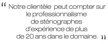 Notre clientle peut compter sur le professionnalisme de stnographes dexprience de plus de 20 ans dans le domaine.